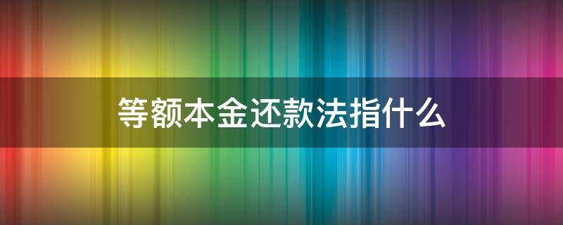 等额本金还款法指什么（什么是等额本金还款法?什么是等额本息还款法?）