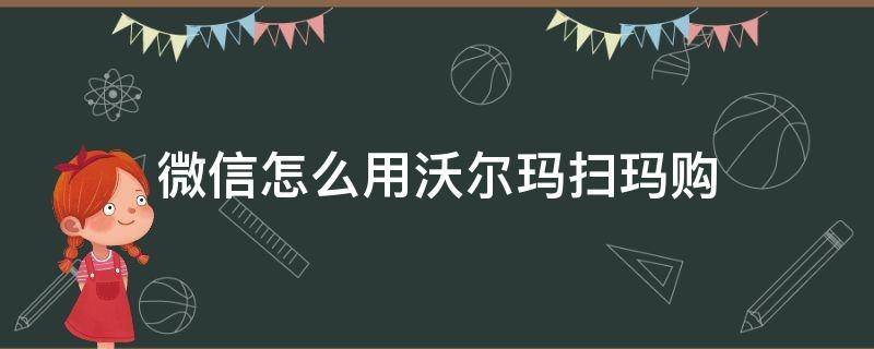 微信怎么用沃尔玛扫玛购 沃尔玛扫码购怎么用