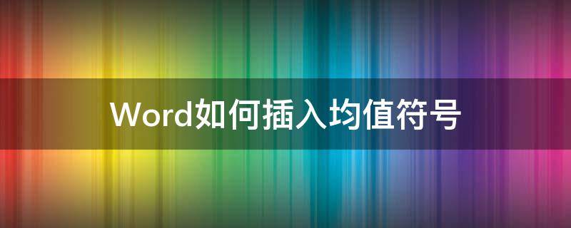 Word如何插入均值符号（word平均值符号怎么输入）