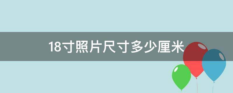 18寸照片尺寸多少厘米（18寸照片的尺寸是多少）