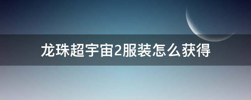 龙珠超宇宙2服装怎么获得 龙珠超宇宙2悟空服装怎么获得