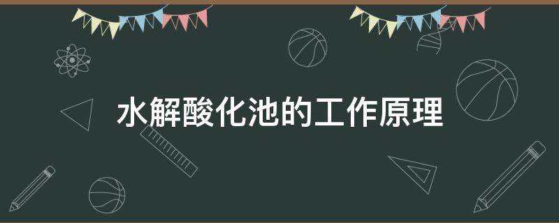 水解酸化池的工作原理 水解酸化池的工作原理和作用