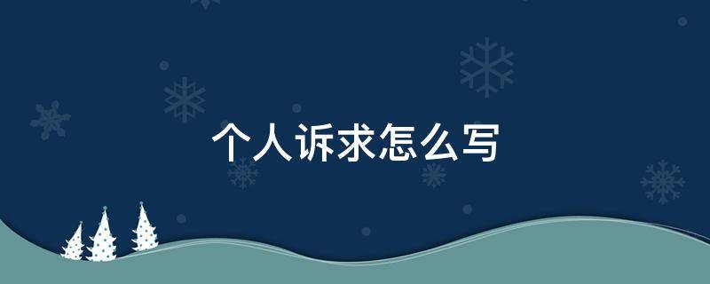 個(gè)人訴求怎么寫（個(gè)人訴求,咋寫）