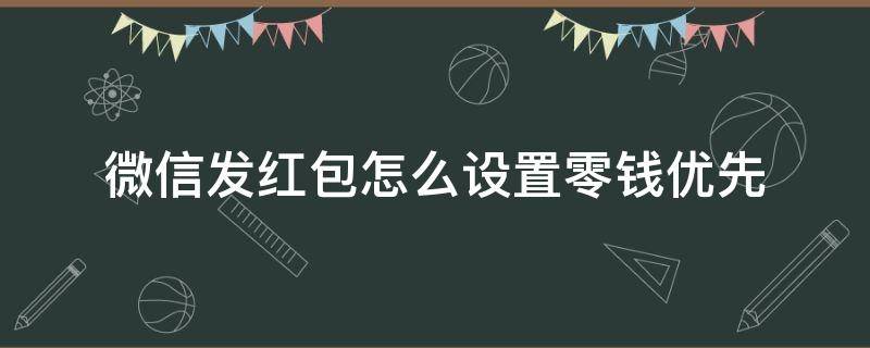 微信發(fā)紅包怎么設(shè)置零錢優(yōu)先 怎樣設(shè)置微信紅包優(yōu)先使用零錢