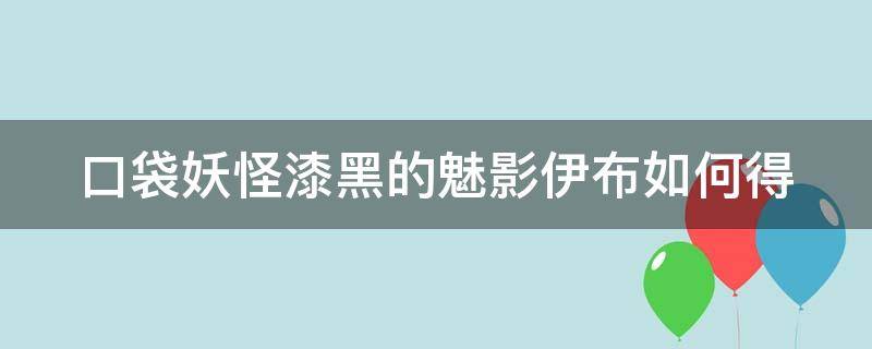 口袋妖怪漆黑的魅影伊布如何得 漆黑的魅影伊布在哪捉