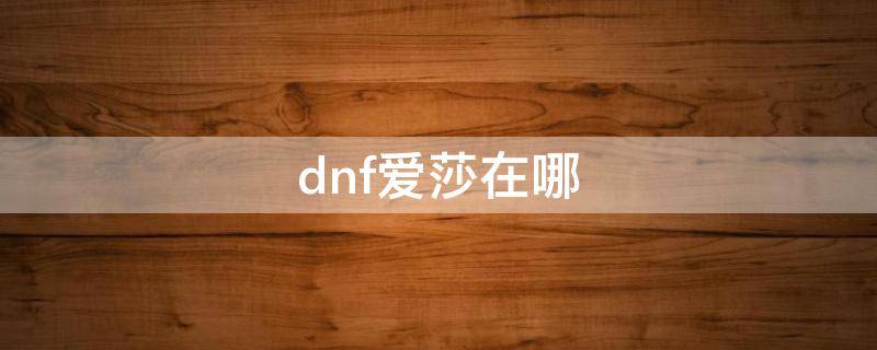 dnf愛(ài)莎在哪 dnf愛(ài)莎在哪個(gè)位置