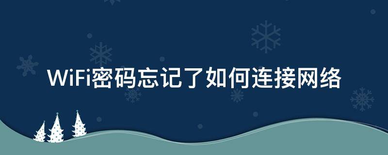 WiFi密码忘记了如何连接网络 忘记密码了怎么连接wifi