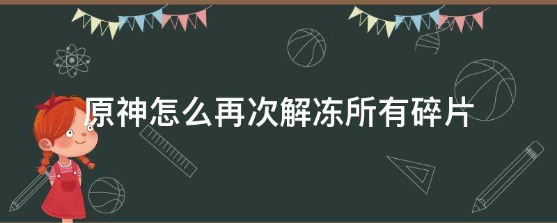 原神怎么再次解冻所有碎片（原神怎么再次解冻所有碎片为什么有个水晶不能拿）