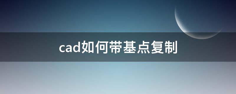 cad如何带基点复制（cad如何带基点复制粘贴）