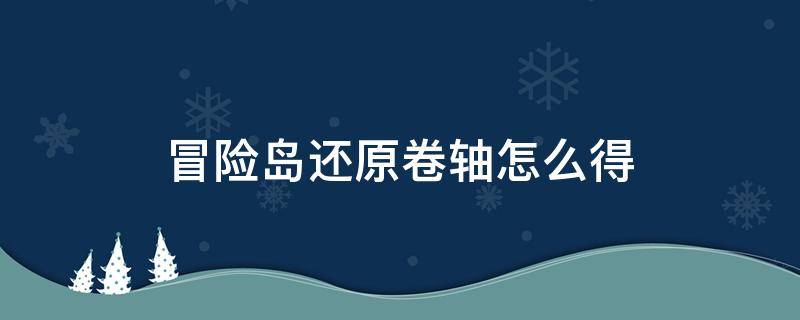 冒险岛还原卷轴怎么得 冒险岛还原卷轴怎么获得