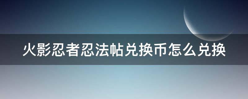 火影忍者忍法帖兑换币怎么兑换 火影忍者忍法帖兑换币兑换什么比较好