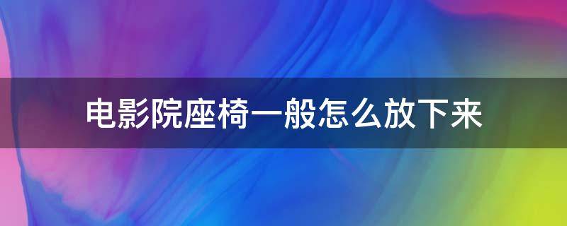 电影院座椅一般怎么放下来 电影院座椅怎么调整躺下