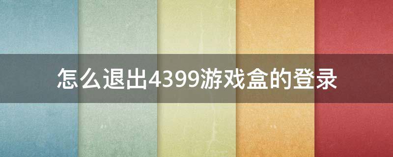 怎么退出4399游戏盒的登录 4399游戏盒登陆不了