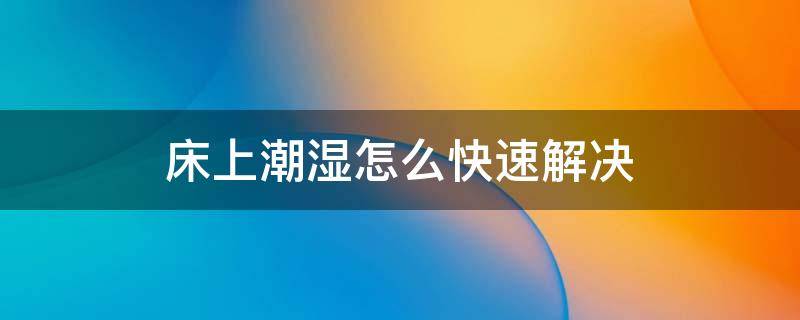 床上潮湿怎么快速解决 床上潮湿怎么快速解决起潮湿疙瘩