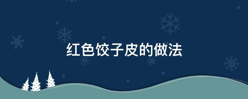 红色饺子皮的做法 红皮饺子怎么做