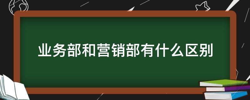 业务部和营销部有什么区别 业务部是销售吗