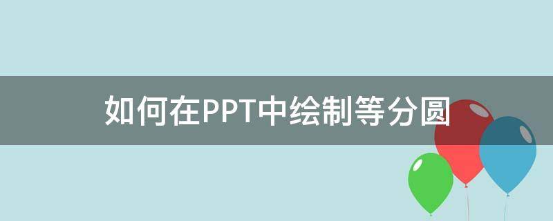 如何在PPT中绘制等分圆 ppt怎么把圆等分