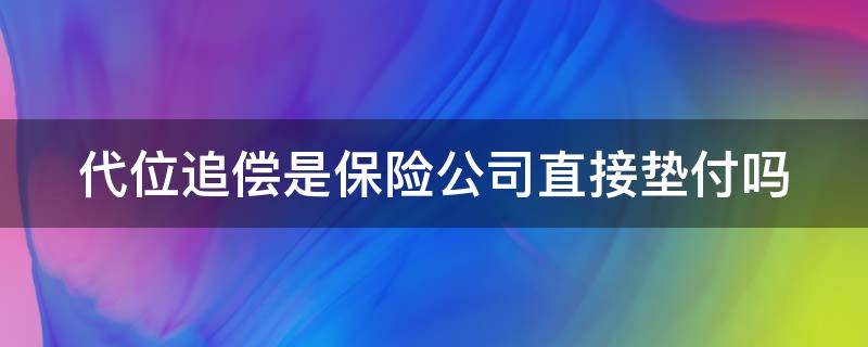 代位追偿是保险公司直接垫付吗 对方全责代位追偿是保险公司直接垫付吗