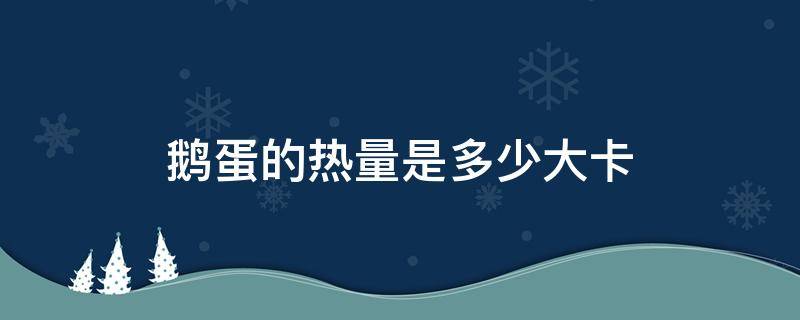 鹅蛋的热量是多少大卡 一个水煮鹅蛋的热量是多少大卡