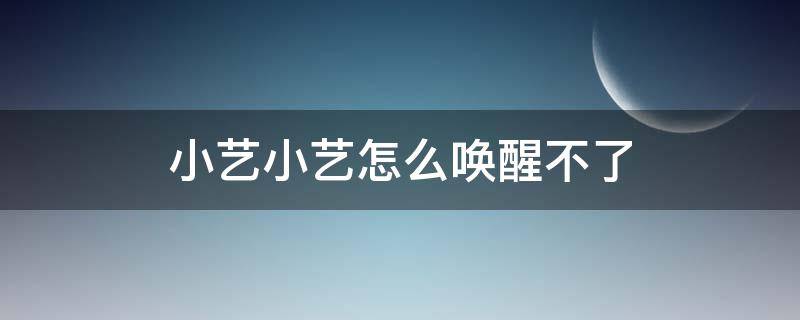 小艺小艺怎么唤醒不了（华为电视小艺小艺怎么唤醒不了）