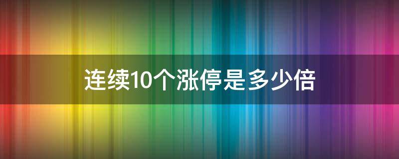 连续10个涨停是多少倍（股票10个涨停是多少倍）