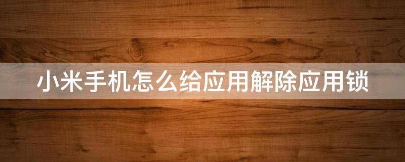 小米手機怎么給應用解除應用鎖 小米手機怎么給應用解除應用鎖定