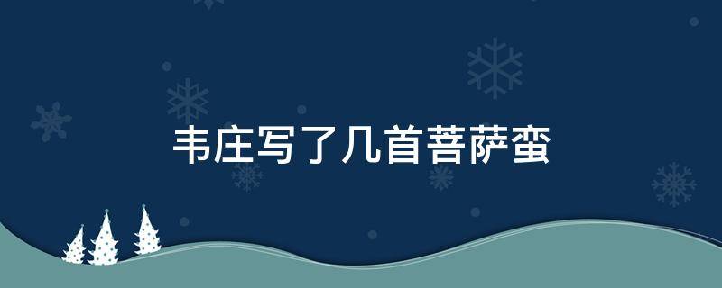 韋莊寫了幾首菩薩蠻 韋莊菩薩蠻五首賞析