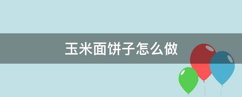 玉米面饼子怎么做 如何做玉米面饼子又软又好吃