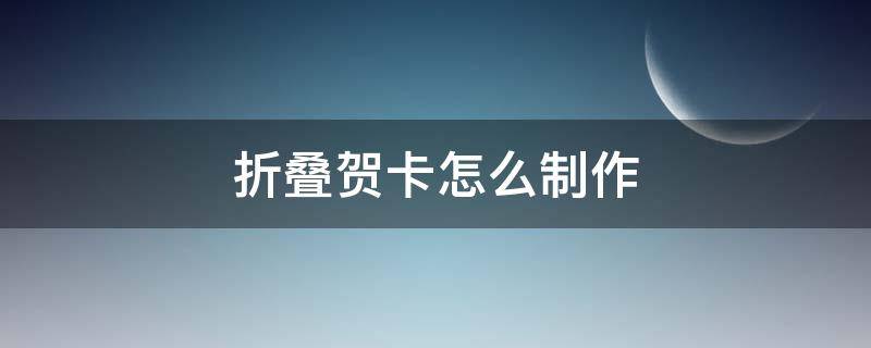 折叠贺卡怎么制作（折叠贺卡制作方法）