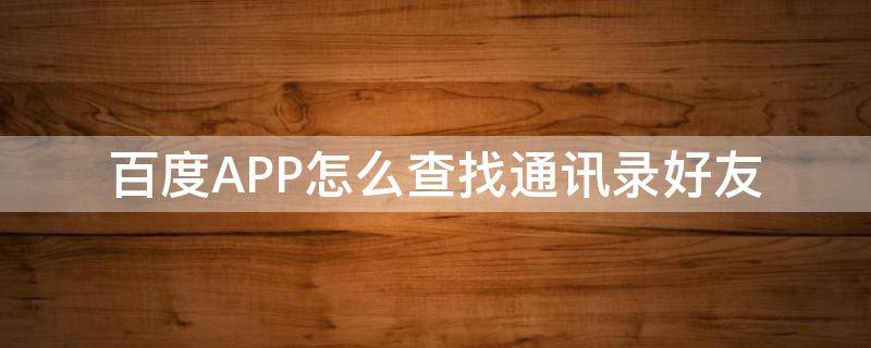 百度APP怎么查找通讯录好友 百度如何查找通讯录好友