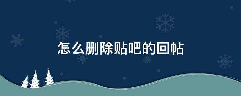 怎么删除贴吧的回帖 贴吧怎样删除回帖