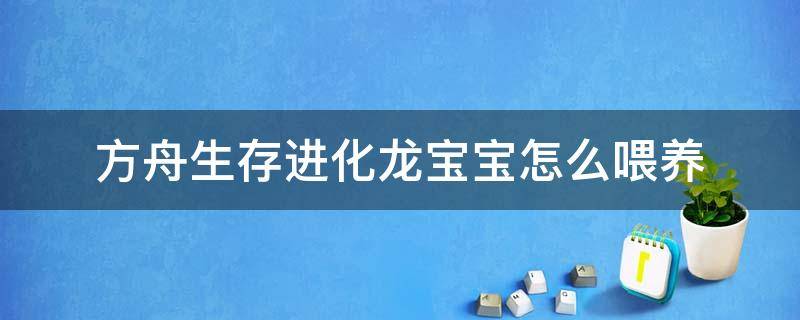 方舟生存进化龙宝宝怎么喂养 方舟生存进化养龙宝宝教程