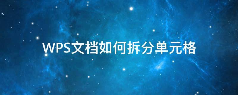 WPS文档如何拆分单元格（wps文档如何拆分单元格成两列）