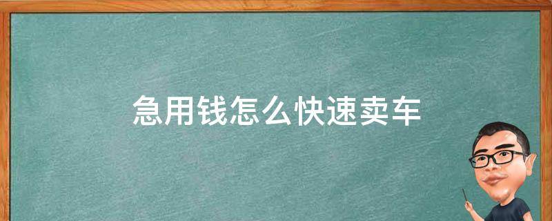 急用錢怎么快速賣車 急需用錢賣車如何快速賣車