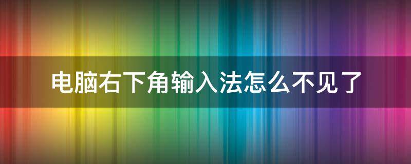 電腦右下角輸入法怎么不見了（電腦左下角輸入法不見了）