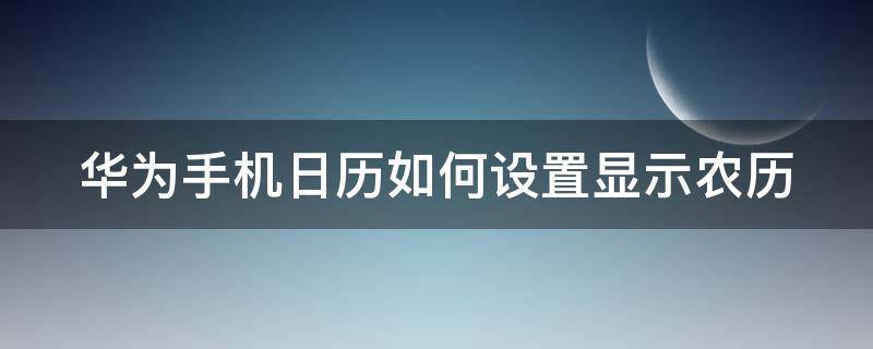 华为手机日历如何设置显示农历（华为手机日历怎样显示农历）