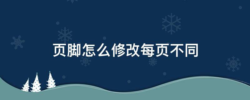 页脚怎么修改每页不同 页脚怎么修改每页不同2019