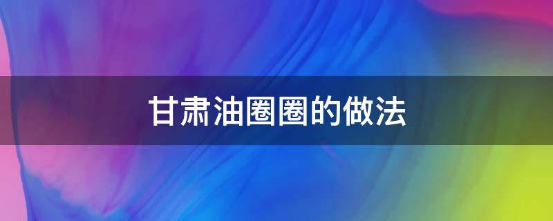 甘肅油圈圈的做法 甘肅油圈圈的做法和配方 酥脆蓬松