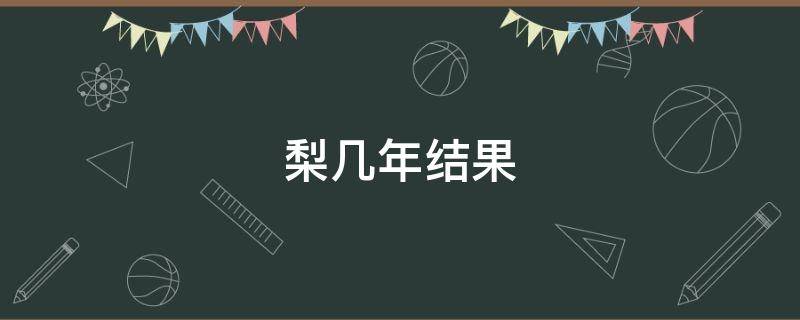 梨幾年結(jié)果 梨要幾年結(jié)果