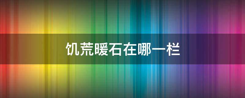 饑荒暖石在哪一欄 饑荒暖石在哪一欄造