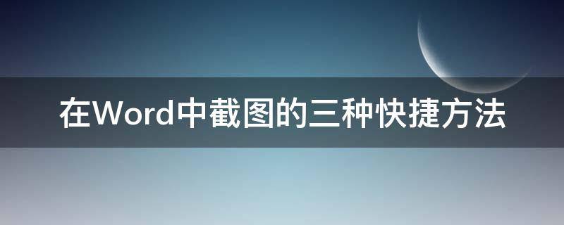 在Word中截图的三种快捷方法（在word里面截图快捷键）