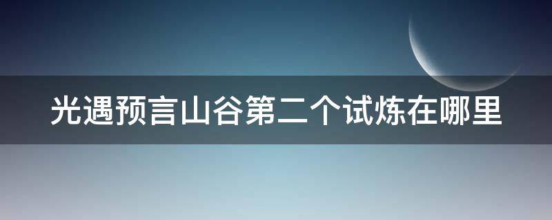 光遇预言山谷第二个试炼在哪里 光遇预言山谷第2个试炼