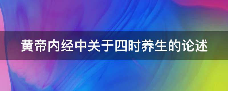 黄帝内经中关于四时养生的论述 黄帝内经中关于四时养生的论述下列说法正确的是