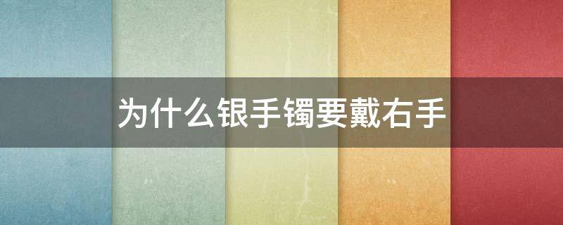 为什么银手镯要戴右手 银手镯要戴右手吗