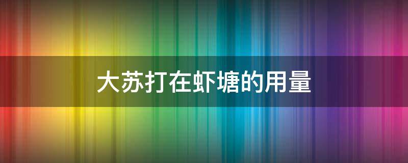 大蘇打在蝦塘的用量 大蘇打蝦池用量多少呢