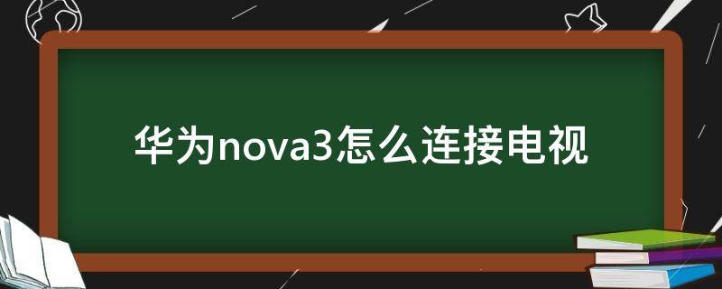 华为nova3怎么连接电视（华为nova3如何连接电视）