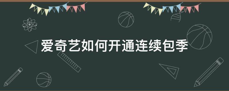 愛奇藝如何開通連續(xù)包季 愛奇藝連續(xù)包月怎么開通