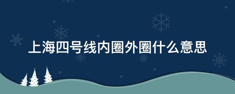 上海四号线内圈外圈什么意思 上海四号线内圈是什么意思