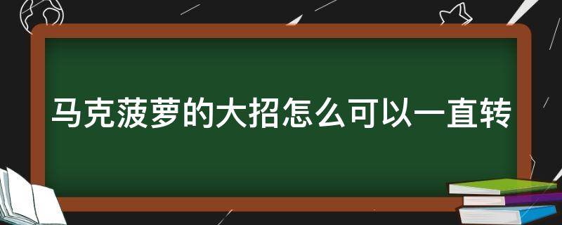 马克菠萝的大招怎么可以一直转（马克菠萝的大招怎么可以一直转动）