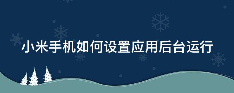 小米手機如何設(shè)置應(yīng)用后臺運行